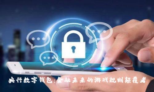 央行数字钱包：金融未来的游戏规则颠覆者