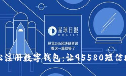 告别繁琐，轻松注册数字钱包：让95580短信助你一臂之力！