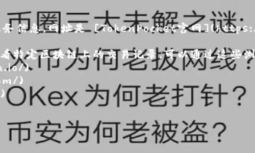 TP钱包（TokenPocket）是一个广泛使用的数字钱包，支持多种区块链资产和DApp的管理。流行度的增加使得许多用户会需要查找TP钱包的区块链浏览器网址，以便查看区块链上的交易和资产信息。

以下是TP钱包和其服务相关的一些区块链浏览器网址信息，以供参考：

1. **TP钱包官方网站**：访问 TP钱包的官方网站可以找到相关的更新和服务信息。网址是 [TokenPocket官网](https://www.tokenpocket.pro/)。

2. **区块链浏览器**：不同的区块链可能会有不同的浏览器，如果你需要查看特定区块链上的交易记录，可以通过这些浏览器访问：
   - **以太坊浏览器（Etherscan）**： [Etherscan](https://etherscan.io/)
   - **币安智能链浏览器（BscScan）**： [BscScan](https://bscscan.com/)
   - **波场浏览器（TronScan）**： [TronScan](https://tronscan.org/)
   - 其他对应区块链的浏览器，也可以通过简单的网址搜索进行查找。

如果需要更具体的信息或帮助，请告诉我！