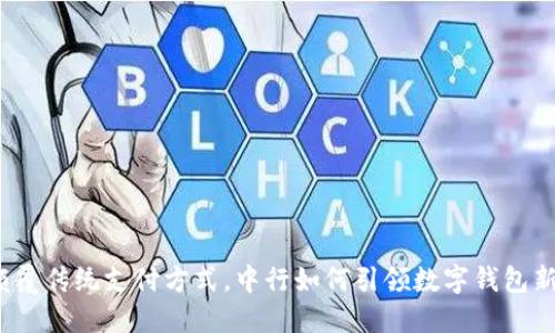 彻底颠覆传统支付方式，中行如何引领数字钱包新潮流？