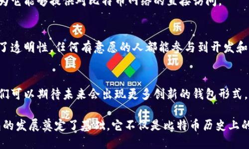 最早的区块链钱包被称为“Bitcoin-Qt”，也被称为“Bitcoin Core”。这个钱包是中本聪在2009年推出比特币时伴随发布的官方客户端软件。它不仅是一个钱包，还是一个完整的比特币节点，参与整个比特币网络的维护。

Bitcoin-Qt的诞生
当比特币在2009年首次面世时，Bitcoin-Qt作为比特币的官方钱包向用户开放。它的设计初衷是使用户能够存储、发送和接收比特币。这款钱包使用的是区块链技术，使得所有交易在去中心化的网络中得以记录，这样用户不需要信任一个中央机构。

功能的演变
较早的版本的Bitcoin-Qt主要功能简单，用户仅能进行基本的比特币交易和余额查看。随着用户需求的多样化和区块链技术的进步，Bitcoin-Qt不断更新，增加了许多新功能，例如更友好的用户界面、交易历史记录、图形化界面显示余额和交易详情等。

安全性与隐私
在早期的比特币生态系统中，安全性的问题是一个重大挑战。Bitcoin-Qt采取了一些措施来保障用户的资金安全，包括提供加密保护和私钥本地存储功能。然而，由于当时的技术限制和互联网的安全隐患，用户需要对其钱包的安全性持续保持高度警惕。

与其他钱包的对比
随着加密货币的普及，越来越多的区块链钱包开始涌现，这些钱包在功能和用户体验上与Bitcoin-Qt各有特色。有些钱包专注于移动端体验，提供简单便捷的用户界面；而有些则强调对多种加密货币的支持，吸引了不同类型的用户。
尽管如此，Bitcoin-Qt的开源特性和去中心化理念依然使其在社区中保有一席之地。很多资深用户仍然偏爱使用这个钱包，因为它能够提供对比特币网络的直接访问。

社区的支持与贡献
作为比特币的第一个钱包，Bitcoin-Qt吸引了众多开发者和用户的关注，通过社区的集体智慧不断改进与完善。开源代码促进了透明性，任何有意愿的人都能参与到开发和改良的过程中。这个特性让这个钱包不仅是一个软件工具，还是比特币文化的一部分。

未来展望
尽管区块链钱包的种类越来越多，Bitcoin-Qt依然在技术发展中展现出其历久弥新的生命力。随着区块链技术的不断演变，我们可以期待未来会出现更多创新的钱包形式，满足不同用户的需求。同时，Bitcoin-Qt将继续作为比特币用户的基础工具，在技术演进和用户需求之间不断寻求平衡与升级。

通过以上对Bitcoin-Qt的介绍，我们可以看到，尽管它是第一个区块链钱包，但其影响力仍然延续至今，为后来的数字货币钱包的发展奠定了基础。它不仅是比特币历史上的一个里程碑，更是区块链技术推广的重要工具。