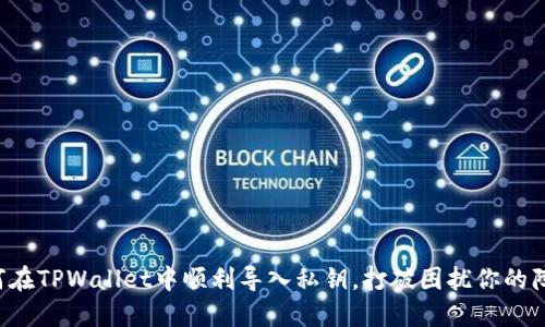 如何在TPWallet中顺利导入私钥，打破困扰你的障碍！