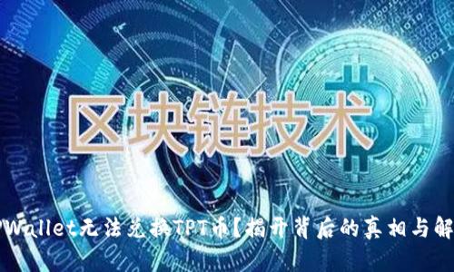 为何TPWallet无法兑换TPT币？揭开背后的真相与解决方案