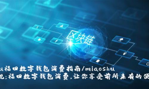 miaoshu福田数字钱包消费指南/miaoshu
打破常规：福田数字钱包消费，让你享受前所未有的便捷体验！
