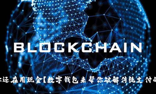 为何你还在用现金？数字钱包来帮你破解传统支付的束缚！