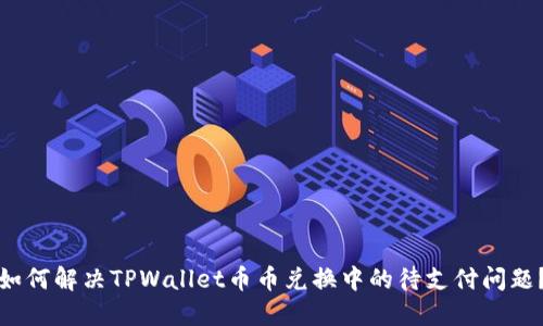如何解决TPWallet币币兑换中的待支付问题？