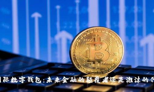 中央国际数字钱包：未来金融的颠覆者还是泡沫的代名词？