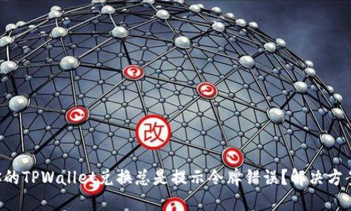 为什么你的TPWallet兑换总是提示令牌错误？解决方案在这里！