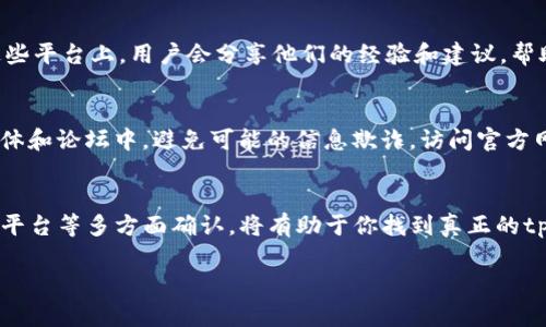 在寻找tpwallet的官方网站时，可以按照以下几点来确保获取准确的信息：

搜索引擎的使用
首先，你可以通过主流的搜索引擎，例如Google、百度等，输入“tpwallet官网”进行搜索。大部分情况下，官方网站会在搜索结果的首页显示。为了确认链接的真实性，可以查找URL中是否包含官方标识，例如“tpwallet.com”。

社交媒体的官方账号
许多数字钱包和区块链相关项目都会在社交媒体平台上设立官方账号。你可以在Twitter、Facebook、LinkedIn等平台搜索tpwallet，看是否能够找到它们的官方帐号，并从中获取官方网站的链接。在这些平台上，官方账号通常会发布项目最新的消息、更新以及安全提醒。

社区论坛与讨论平台
在一些区块链和加密货币相关的社区，如Reddit、Bitcointalk等论坛上，你也可以寻找关于tpwallet的讨论。在这些平台上，用户会分享他们的经验和建议，帮助你找到正规的官方网站及使用指南。

注意网络钓鱼和假冒网站
在获取信息的时候，务必小心，网络钓鱼和假冒网站的情况时有发生。确保不随便点击不明链接，尤其是在社交媒体和论坛中，避免可能的信息欺诈。访问官方网站时，查看浏览器地址栏的安全标识（如HTTPS）也是一个好习惯。

总结
寻找tpwallet的官网需要结合多种渠道的信息，确保信息的可靠性和安全性。通过搜索引擎、社交媒体、社区讨论平台等多方面确认，将有助于你找到真正的tpwallet官方网站，确保安全地进行数字资产管理。

如果有其它具体需求或问题，也可以随时提问！
