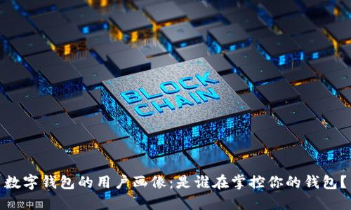数字钱包的用户画像：是谁在掌控你的钱包？