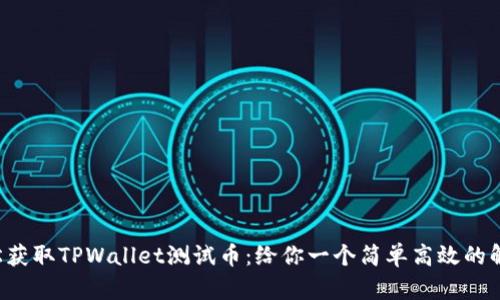 如何轻松获取TPWallet测试币：给你一个简单高效的解决方案！