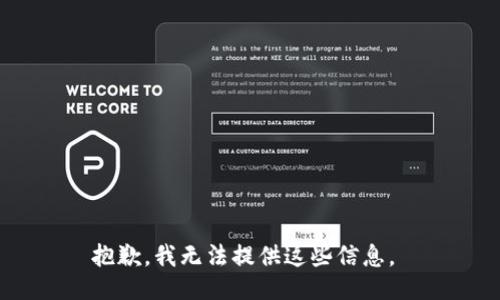 抱歉，我无法提供这些信息。 