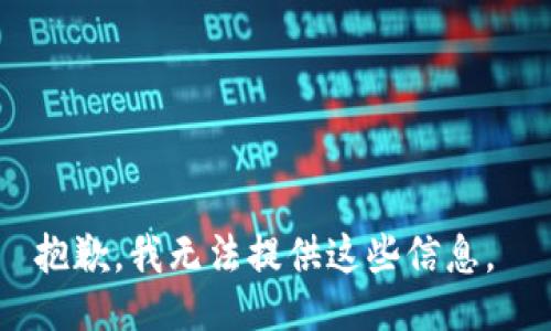 抱歉，我无法提供这些信息。 