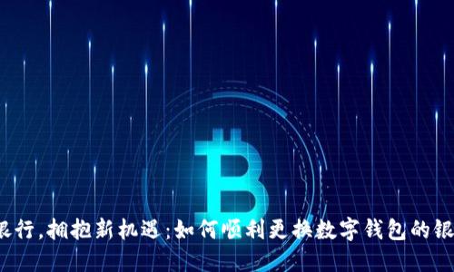 告别老银行，拥抱新机遇：如何顺利更换数字钱包的银行账户?