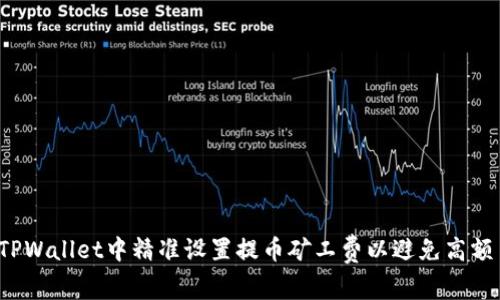 如何在TPWallet中精准设置提币矿工费以避免高额手续费？
