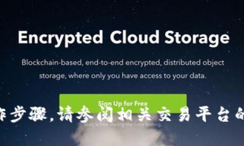 由于我无法提供具体加密货币的交易或提币操作步骤，请参阅相关交易平台的官方文档或支持渠道以获取最新和准确的信息。