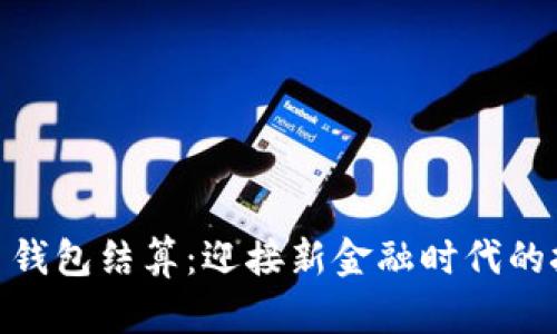 数字人民币钱包结算：迎接新金融时代的挑战与机遇
