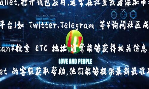 为了找到 TPWallet 的 ETC 链接，可以按照以下步骤进行：

1. **访问官方网站**：首先，你可以访问 TPWallet 的官方网站。在官网上，通常会有关于各种加密货币的信息，包括以太坊经典（ETC）。

2. **查找帮助文档或支持中心**：在 TPWallet 官网，有时会有一个支持或帮助文档的部分。在这里，你可以找到有关如何使用不同链（包括 ETC）的信息。

3. **查看钱包设置**：如果你已经下载并安装了 TPWallet，打开钱包应用，通常在设置或者添加币种的选项中，会有 ETC 链接供你添加。

4. **社交媒体和社区**：通过 TPWallet 的社交媒体平台（如 Twitter、Telegram 等）询问社区成员，或查看官方公告，也可以获得你需要的信息。

5. **区块链浏览器**：使用区块链浏览器（如 Etherscan）搜索 ETC 地址，通常能够获得相关信息。

如果你仍然找不到相关链接，我建议直接联系 TPWallet 的客服获取帮助。他们能够提供最新最准确的信息。