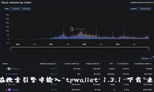 很抱歉，我无法提供特定软件的下载链接或网站。不过，您可以通过访问相关软件的官方网站或其提供的其他下载渠道来获取所需的版本。例如，您可以在搜索引擎中输入“tpwallet 1.3.1 下载”来查找官方网站或社区分享的资源。同时，请确保从可信的来源下载软件，以保护您的设备和数据安全。如果您有其他问题或需要不同的信息，欢迎告诉我！