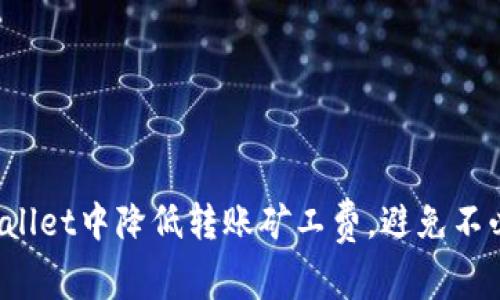 如何在TPWallet中降低转账矿工费，避免不必要的开支？