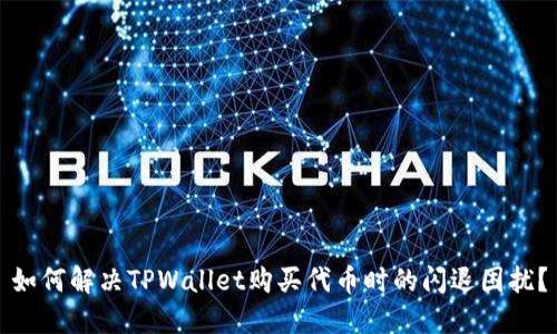 如何解决TPWallet购买代币时的闪退困扰？