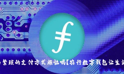 你还在为繁琐的支付方式烦恼吗？农行数字钱包让生活更轻松！