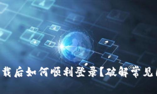 TPWallet下载后如何顺利登录？破解常见困扰的方法！