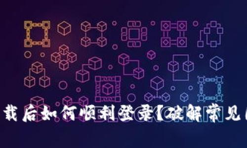 TPWallet下载后如何顺利登录？破解常见困扰的方法！