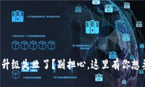 数字货币钱包升级失败了？别担心，这里有你想要的解决方案！