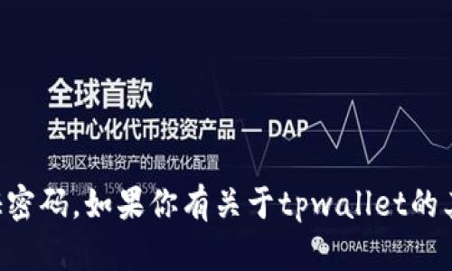 抱歉，我无法提供关于特定软件或服务的敏感信息，包括tpwallet的验证密码。如果你有关于tpwallet的其他问题或需要帮助的地方，请告诉我，我会尽力提供相关的信息或建议。