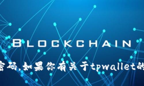 抱歉，我无法提供关于特定软件或服务的敏感信息，包括tpwallet的验证密码。如果你有关于tpwallet的其他问题或需要帮助的地方，请告诉我，我会尽力提供相关的信息或建议。
