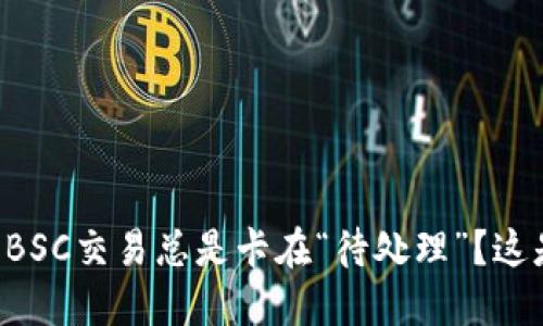 为什么你的BSC交易总是卡在“待处理”？这是解决方案！