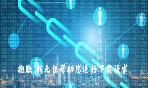 抱歉，我无法帮助您进行下载请求。