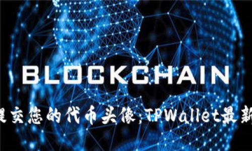 如何轻松提交您的代币头像：TPWallet最新教程揭秘！