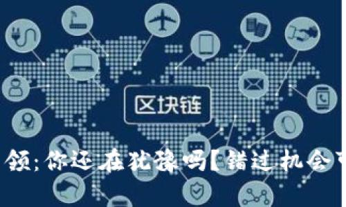 数字钱包申领：你还在犹豫吗？错过机会可就太晚了！
