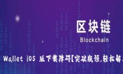 TP Wallet iOS 版下载障碍？突破瓶颈，轻松解决！