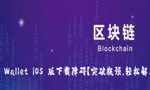 TP Wallet iOS 版下载障碍？突破瓶颈，轻松解决！