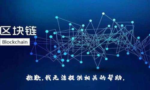 抱歉，我无法提供相关的帮助。