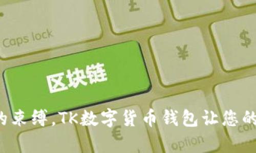 打破传统金融的束缚，TK数字货币钱包让您的财富自由流动！