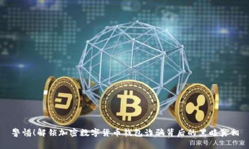 警惕！解锁加密数字货币钱包诈骗背后的黑暗真相