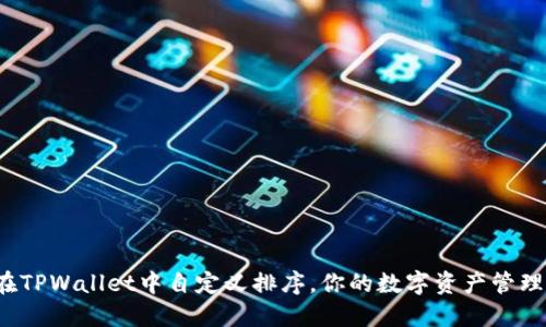 如何在TPWallet中自定义排序，你的数字资产管理体验？