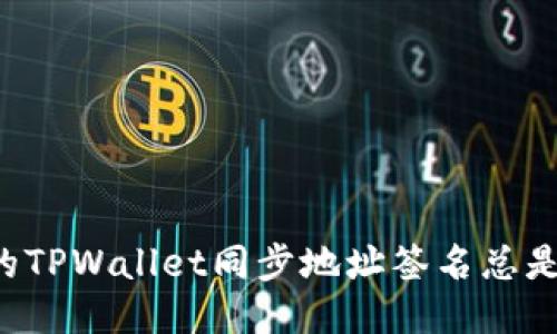 为什么你的TPWallet同步地址签名总是让你抓狂？