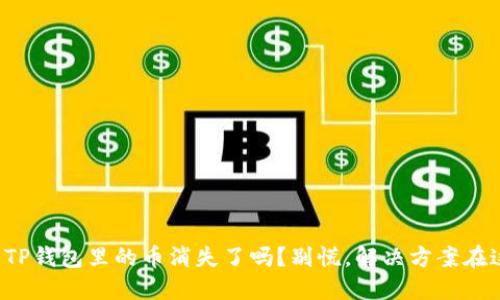 你的TP钱包里的币消失了吗？别慌，解决方案在这里！