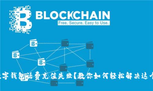 建行数字钱包话费充值失败？教你如何轻松解决这个烦恼！