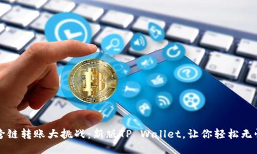  跨链转账大挑战：新版TP Wallet，让你轻松无忧！