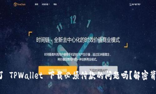你也遇到了 TPWallet 下载必须付款的问题吗？解密背后的真相！