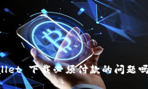 你也遇到了 TPWallet 下载必须付款的问题吗？解密背后的真相！