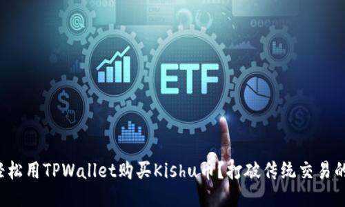 如何轻松用TPWallet购买Kishu币？打破传统交易的束缚！