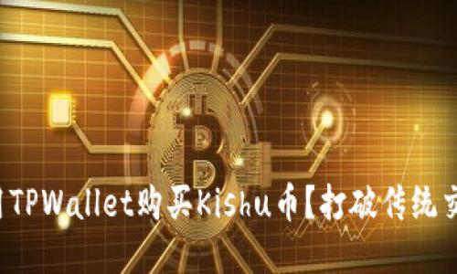 如何轻松用TPWallet购买Kishu币？打破传统交易的束缚！