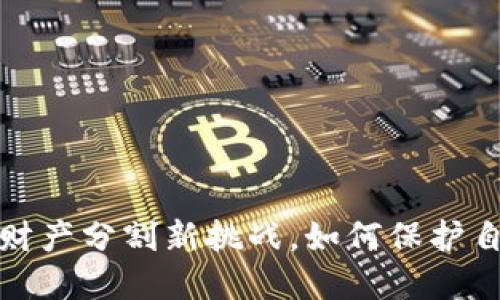 离婚数字钱包：财产分割新挑战，如何保护自己的经济权益？